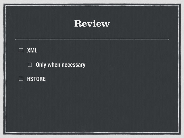 Review
XML
Only when necessary
HSTORE
