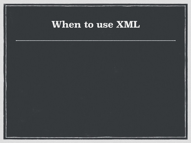 When to use XML
