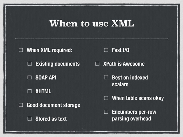 When to use XML
When XML required:
Existing documents
SOAP API
XHTML
Good document storage
Stored as text
Fast I/O
XPath is Awesome
Best on indexed
scalars
When table scans okay
Encumbers per-row
parsing overhead
