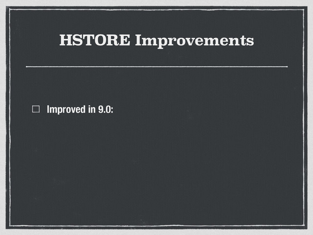 HSTORE Improvements
Improved in 9.0:
