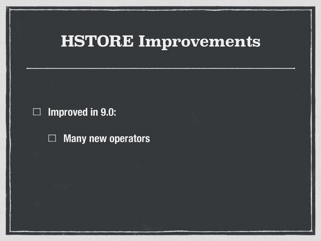 HSTORE Improvements
Improved in 9.0:
Many new operators
