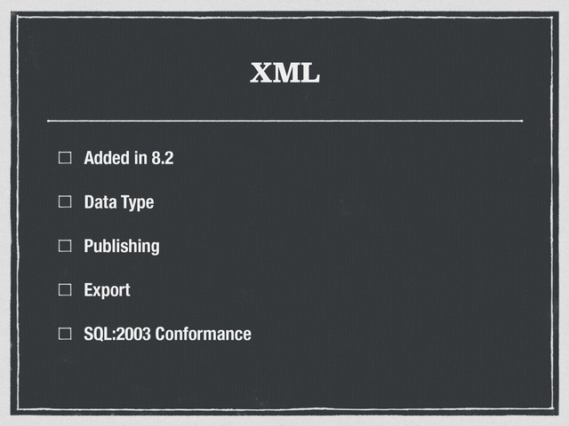 XML
Added in 8.2
Data Type
Publishing
Export
SQL:2003 Conformance
