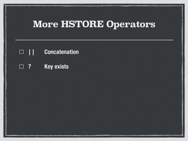 More HSTORE Operators
|| Concatenation
? Key exists
