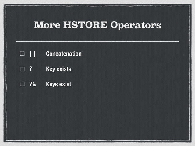 More HSTORE Operators
|| Concatenation
? Key exists
?& Keys exist
