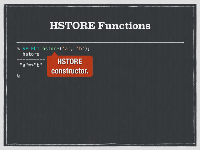 % SELECT hstore('a', 'b');
hstore
----------
"a"=>"b"
%
HSTORE Functions
HSTORE
constructor.
