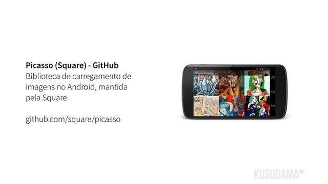 Picasso (Square) - GitHub
Biblioteca de carregamento de
imagens no Android, mantida
pela Square.
github.com/square/picasso
