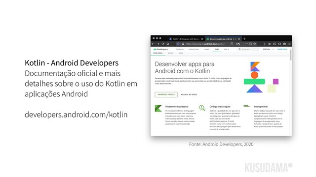 Kotlin - Android Developers
Documentação oficial e mais
detalhes sobre o uso do Kotlin em
aplicações Android
developers.android.com/kotlin
Fonte: Android Developers, 2020
