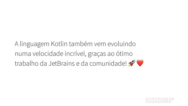A linguagem Kotlin também vem evoluindo
numa velocidade incrível, graças ao ótimo
trabalho da JetBrains e da comunidade!  ❤
