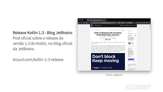 Release Kotlin 1.3 - Blog JetBrains
Post oficial sobre o release da
versão 1.3 do Kotlin, no blog oficial
da JetBrains.
tinyurl.com/kotlin-1-3-release
Fonte: JetBrains
