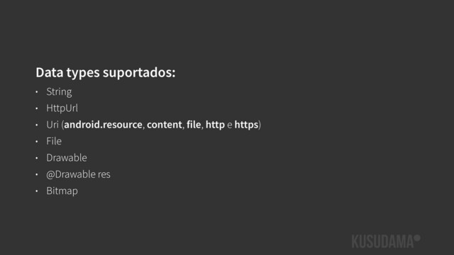 Data types suportados:
• String
• HttpUrl
• Uri (android.resource, content, file, http e https)
• File
• Drawable
• @Drawable res
• Bitmap
