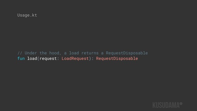 // Under the hood, a load returns a RequestDisposable
fun load(request: LoadRequest): RequestDisposable
Usage.kt
