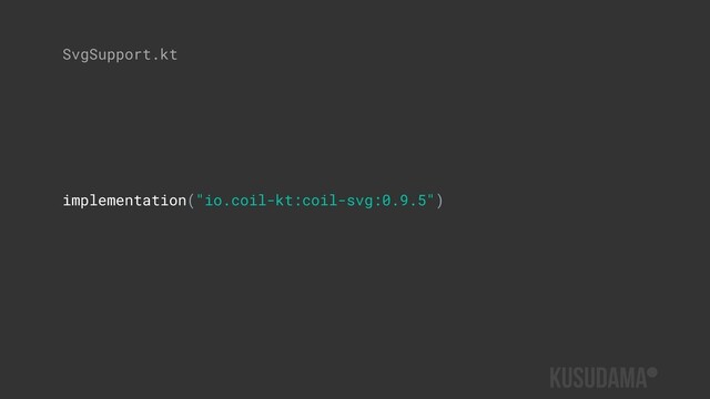 implementation("io.coil-kt:coil-svg:0.9.5")
SvgSupport.kt
