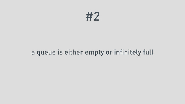 #2
a queue is either empty or infinitely full
