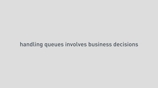 handling queues involves business decisions
