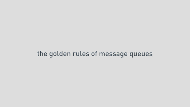 the golden rules of message queues
