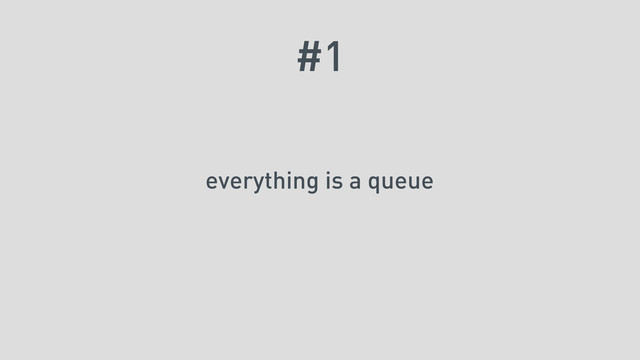 #1
everything is a queue
