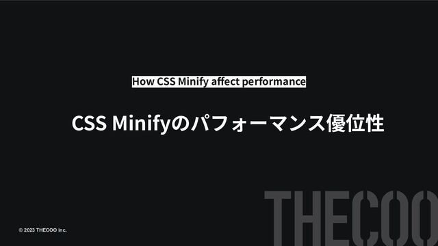 © 2023 THECOO inc.
CSS Minifyのパフォーマンス優位性
How CSS Minify aﬀect performance

