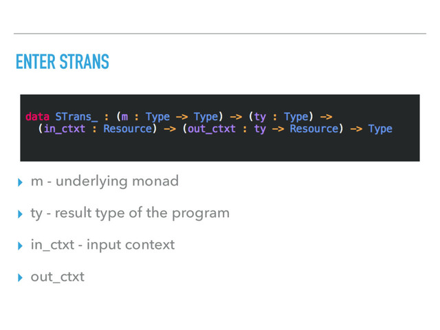 ENTER STRANS
▸ m - underlying monad
▸ ty - result type of the program
▸ in_ctxt - input context
▸ out_ctxt
