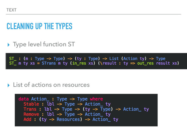 TEXT
CLEANING UP THE TYPES
▸ Type level function ST
▸ List of actions on resources
