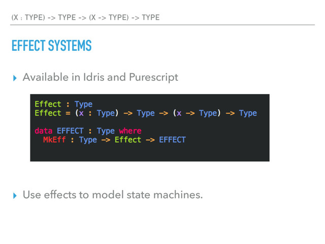 (X : TYPE) -> TYPE -> (X -> TYPE) -> TYPE
EFFECT SYSTEMS
▸ Available in Idris and Purescript
▸ Use effects to model state machines.
