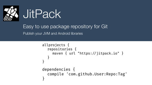 allprojects {
repositories {
maven { url "https: //jitpack.io" }
}
}
dependencies {
compile 'com.github.User:Repo:Tag'
}
