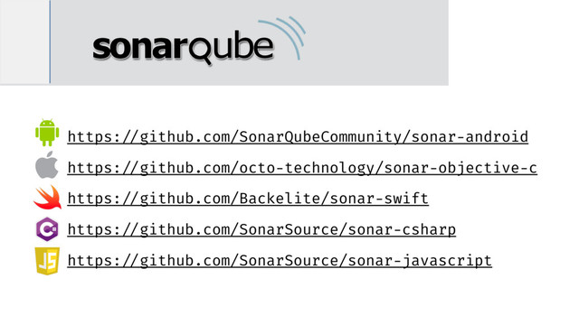 https: //github.com/SonarQubeCommunity/sonar-android
https: //github.com/octo-technology/sonar-objective-c
https: //github.com/Backelite/sonar-swift
https: //github.com/SonarSource/sonar-csharp
https: //github.com/SonarSource/sonar-javascript
