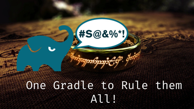 One Gradle to Rule them
All!
