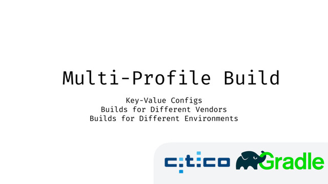 Multi-Profile Build
Key-Value Configs
Builds for Different Vendors
Builds for Different Environments
