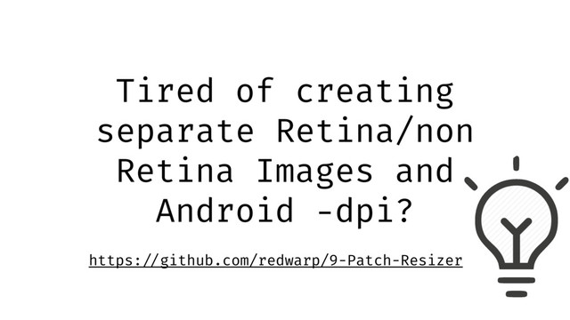 Tired of creating
separate Retina/non
Retina Images and
Android -dpi?
https: //github.com/redwarp/9-Patch-Resizer
