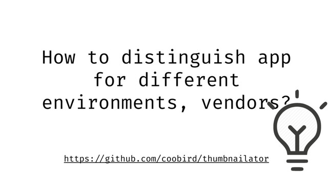 How to distinguish app
for different
environments, vendors?
https: //github.com/coobird/thumbnailator
