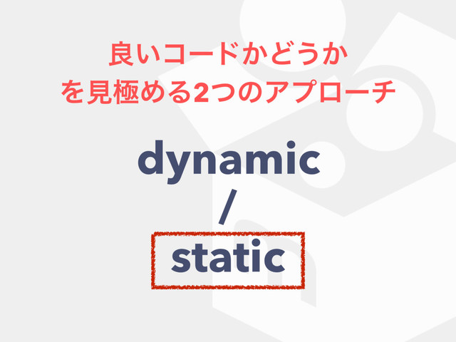 ྑ͍ίʔυ͔Ͳ͏͔
ΛݟۃΊΔ2ͭͷΞϓϩʔν
dynamic
/
static
