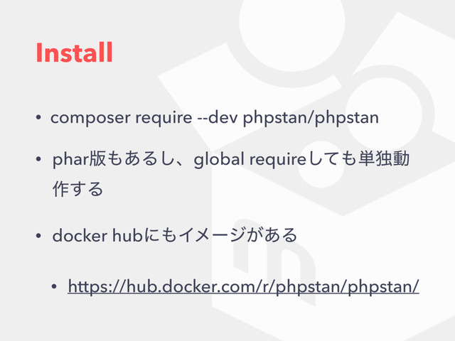 Install
• composer require --dev phpstan/phpstan
• phar൛΋͋Δ͠ɺglobal requireͯ͠΋୯ಠಈ
࡞͢Δ
• docker hubʹ΋Πϝʔδ͕͋Δ
• https://hub.docker.com/r/phpstan/phpstan/

