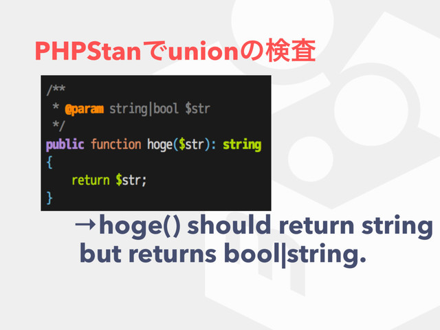 PHPStanͰunionͷݕࠪ
→hoge() should return string
but returns bool|string.
