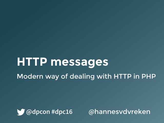 HTTP messages
Modern way of dealing with HTTP in PHP
@hannesvdvreken
@dpcon #dpc16
