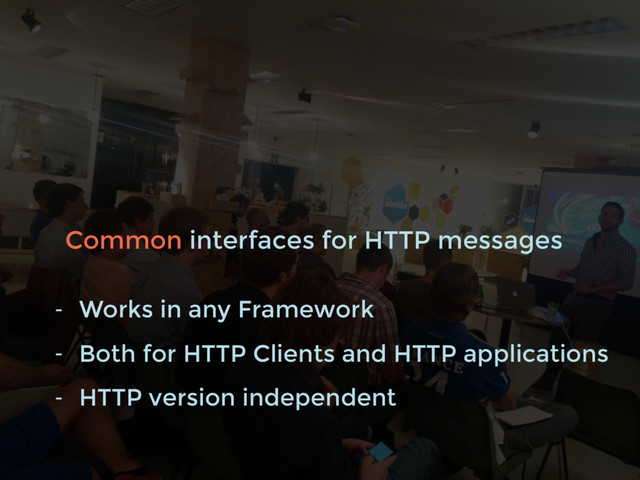 Common interfaces for HTTP messages
- Works in any Framework
- Both for HTTP Clients and HTTP applications
- HTTP version independent
