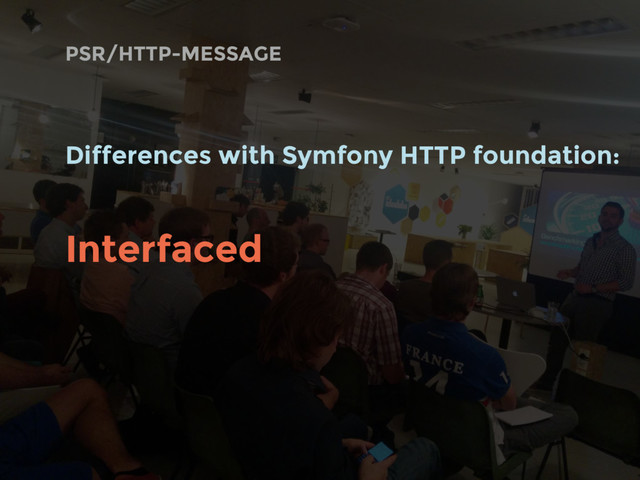 Differences with Symfony HTTP foundation:
Interfaced
PSR/HTTP-MESSAGE
