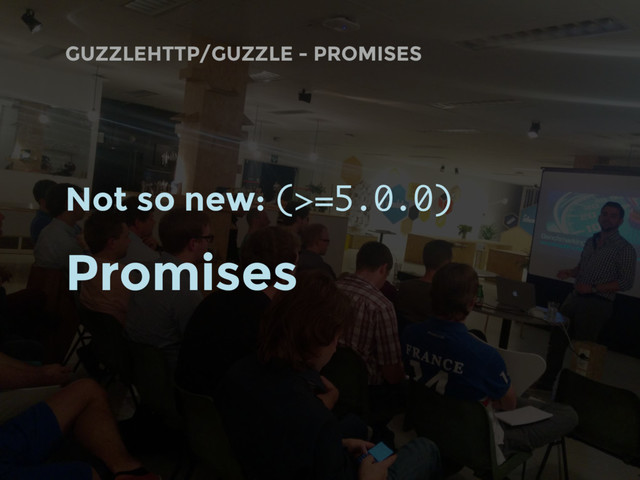 GUZZLEHTTP/GUZZLE - PROMISES
Not so new: (>=5.0.0)
Promises
