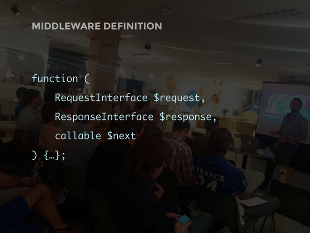 MIDDLEWARE DEFINITION
function (
RequestInterface $request,
ResponseInterface $response,
callable $next
) {…};
