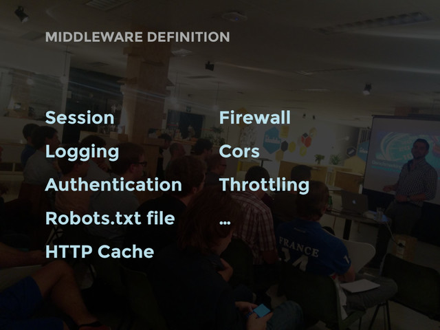 MIDDLEWARE DEFINITION
Session
Logging
Authentication
Robots.txt file
HTTP Cache
Firewall
Cors
Throttling
…
