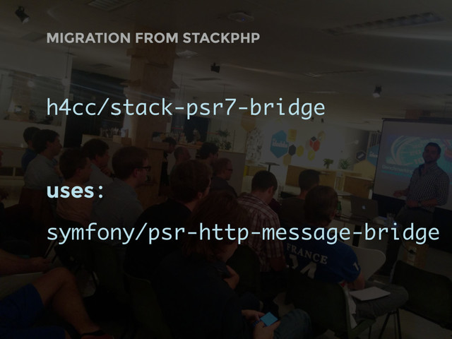 MIGRATION FROM STACKPHP
h4cc/stack-psr7-bridge
uses:
symfony/psr-http-message-bridge
