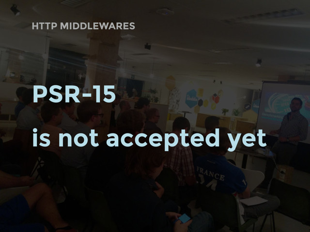 HTTP MIDDLEWARES
PSR-15
is not accepted yet
