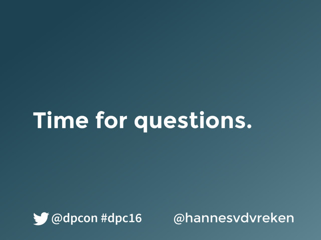 Time for questions.
@hannesvdvreken
@dpcon #dpc16
