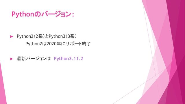 Pythonのバージョン：
► Python2（2系）とPython3（3系）
Python2は2020年にサポート終了
► 最新バージョンは　Python3.11.2
