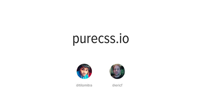 purecss.io github.com/yui/pure/
purecss.io
@tilomitra @ericf

