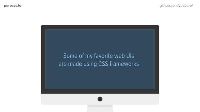 purecss.io github.com/yui/pure/
purecss.io github.com/yui/pure/
Some of my favorite web UIs
are made using CSS frameworks
