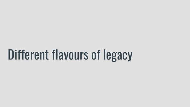 Different flavours of legacy
