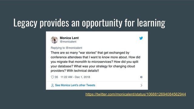 Legacy provides an opportunity for learning
https://twitter.com/monicalent/status/1068812694084562944

