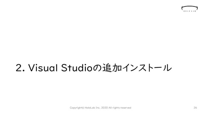 2. Visual Studioの追加インストール
Copyright© HoloLab Inc. 2020 All rights reserved 26
