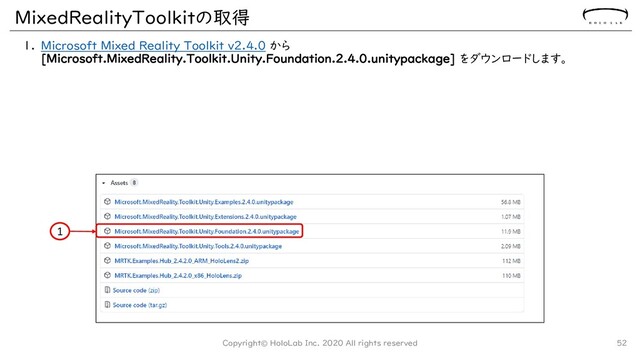 MixedRealityToolkitの取得
1. Microsoft Mixed Reality Toolkit v2.4.0 から
[Microsoft.MixedReality.Toolkit.Unity.Foundation.2.4.0.unitypackage] をダウンロードします。
Copyright© HoloLab Inc. 2020 All rights reserved 52
1
