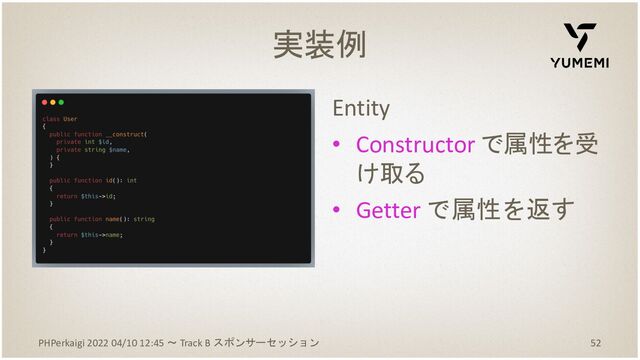 Entity
• Constructor で属性を受
け取る
• Getter で属性を返す
52
実装例
PHPerkaigi 2022 04/10 12:45 〜 Track B スポンサーセッション
